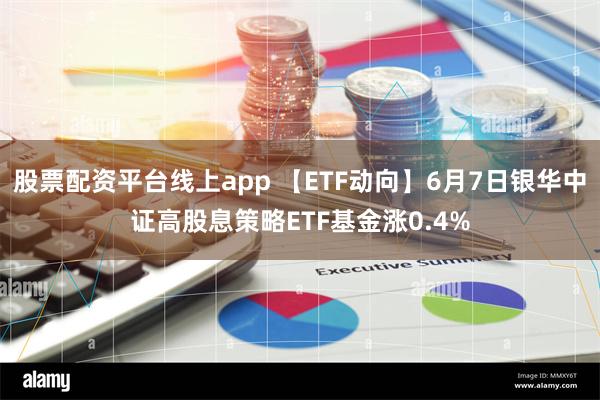 股票配资平台线上app 【ETF动向】6月7日银华中证高股息策略ETF基金涨0.4%