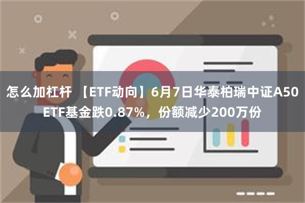 怎么加杠杆 【ETF动向】6月7日华泰柏瑞中证A50ETF基金跌0.87%，份额减少200万份