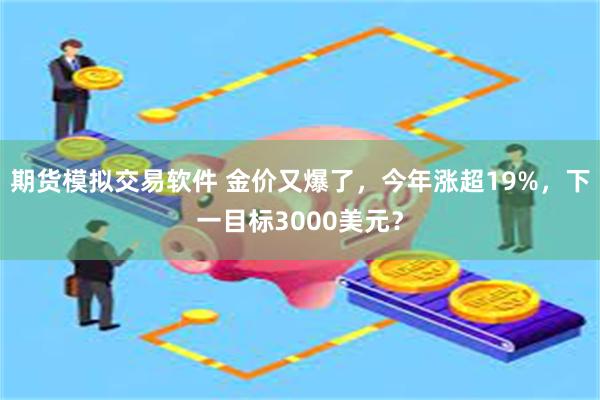 期货模拟交易软件 金价又爆了，今年涨超19%，下一目标3000美元？