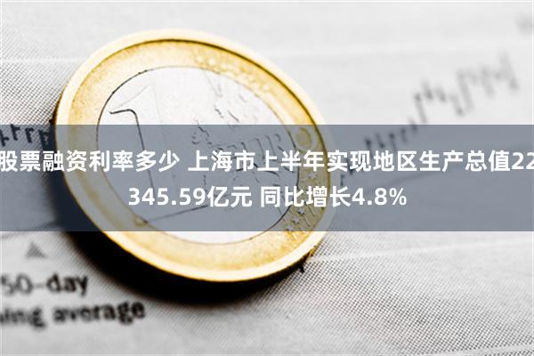 股票融资利率多少 上海市上半年实现地区生产总值22345.59亿元 同比增长4.8%