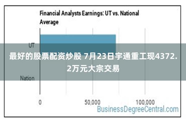 最好的股票配资炒股 7月23日宇通重工现4372.2万元大宗交易