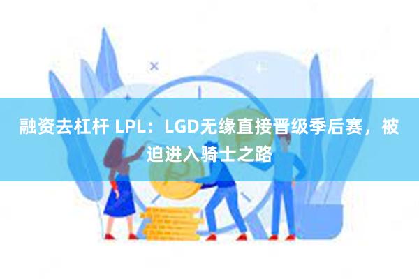 融资去杠杆 LPL：LGD无缘直接晋级季后赛，被迫进入骑士之路