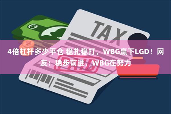 4倍杠杆多少平仓 稳扎稳打，WBG赢下LGD！网友：稳步前进，WBG在努力