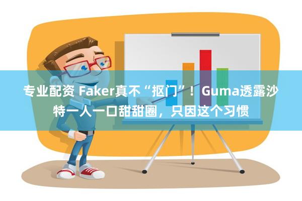 专业配资 Faker真不“抠门”！Guma透露沙特一人一口甜甜圈，只因这个习惯