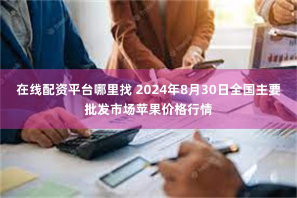 在线配资平台哪里找 2024年8月30日全国主要批发市场苹果价格行情