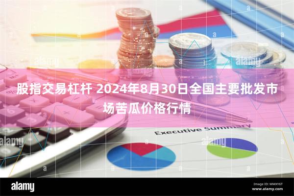 股指交易杠杆 2024年8月30日全国主要批发市场苦瓜价格行情