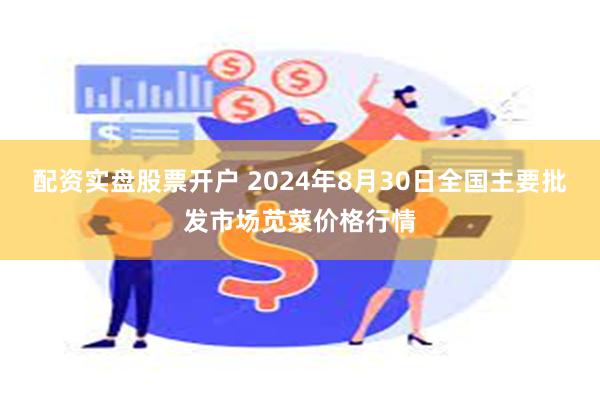 配资实盘股票开户 2024年8月30日全国主要批发市场苋菜价格行情