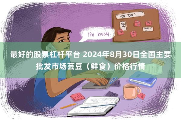 最好的股票杠杆平台 2024年8月30日全国主要批发市场芸豆（鲜食）价格行情