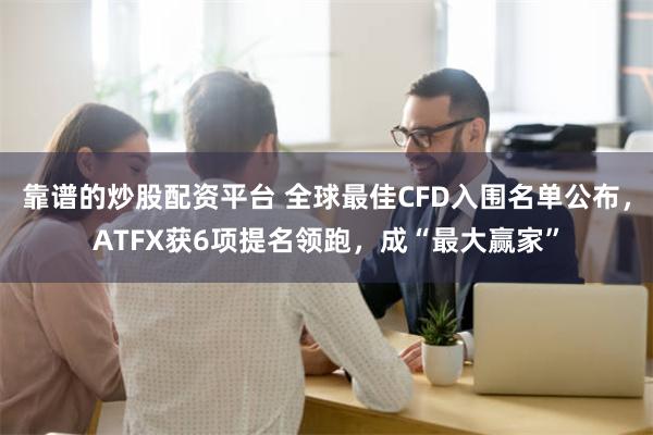 靠谱的炒股配资平台 全球最佳CFD入围名单公布，ATFX获6项提名领跑，成“最大赢家”