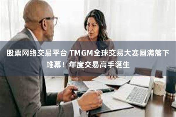 股票网络交易平台 TMGM全球交易大赛圆满落下帷幕！年度交易高手诞生