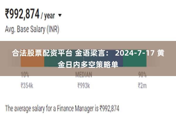 合法股票配资平台 金语梁言： 2024-7-17 黄金日内多空策略单