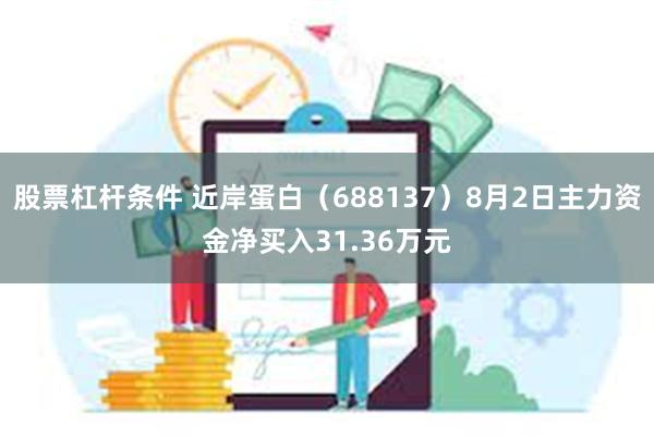 股票杠杆条件 近岸蛋白（688137）8月2日主力资金净买入31.36万元