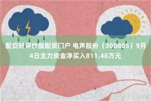 配资好评炒股配资门户 电声股份（300805）9月4日主力资金净买入811.48万元