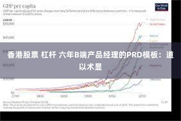 香港股票 杠杆 六年B端产品经理的PRD模板：道以术显