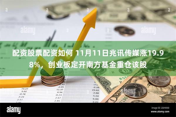 配资股票配资如何 11月11日兆讯传媒涨19.98%，创业板定开南方基金重仓该股