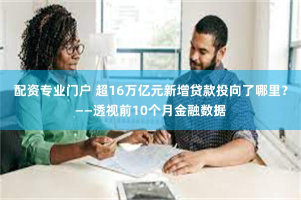 配资专业门户 超16万亿元新增贷款投向了哪里？——透视前10个月金融数据