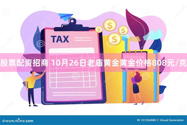 股票配资招商 10月26日老庙黄金黄金价格808元/克