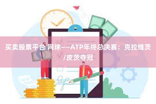 买卖股票平台 网球——ATP年终总决赛：克拉维茨/皮茨夺冠