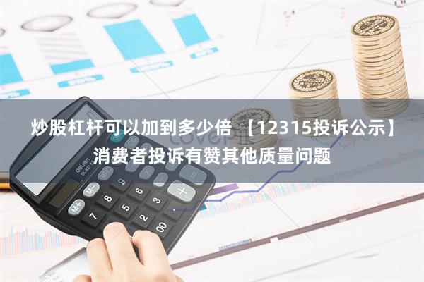 炒股杠杆可以加到多少倍 【12315投诉公示】消费者投诉有赞其他质量问题