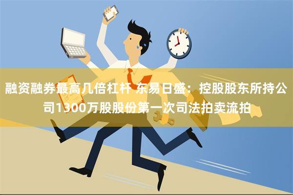 融资融券最高几倍杠杆 东易日盛：控股股东所持公司1300万股股份第一次司法拍卖流拍