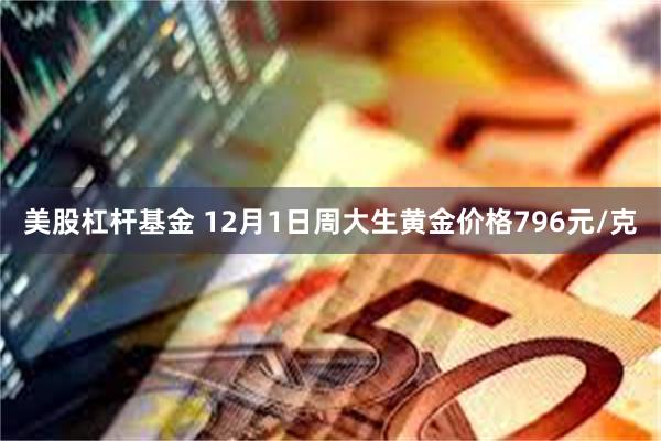 美股杠杆基金 12月1日周大生黄金价格796元/克