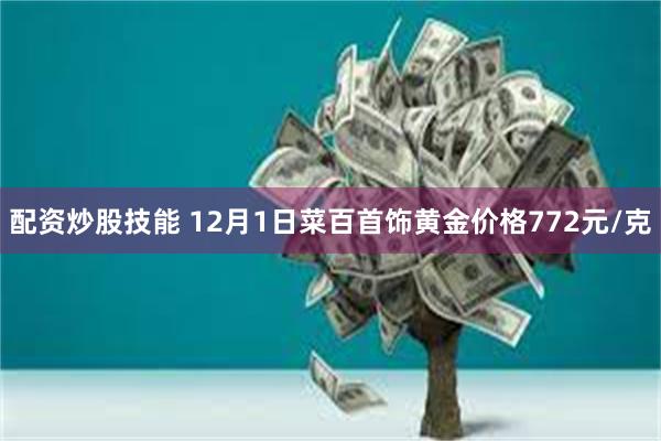 配资炒股技能 12月1日菜百首饰黄金价格772元/克