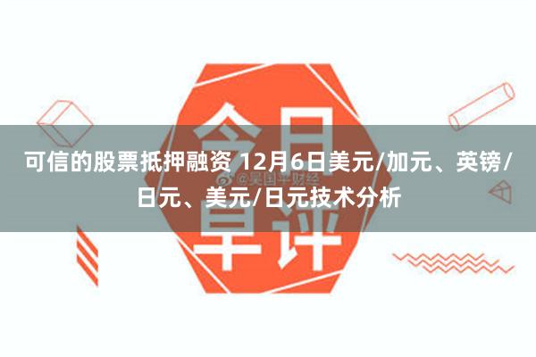 可信的股票抵押融资 12月6日美元/加元、英镑/日元、美元/日元技术分析