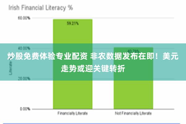 炒股免费体验专业配资 非农数据发布在即！美元走势或迎关键转折