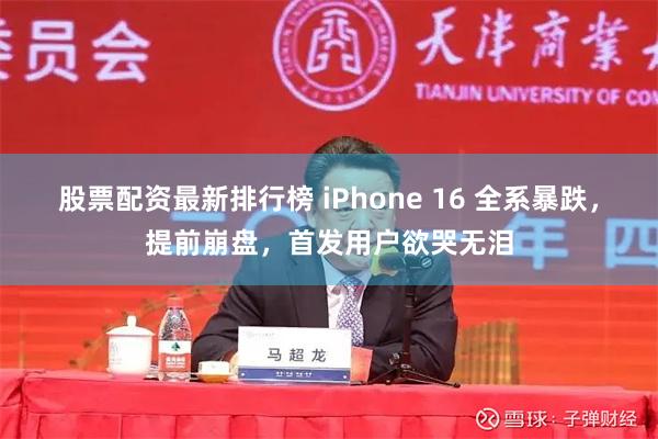 股票配资最新排行榜 iPhone 16 全系暴跌，提前崩盘，首发用户欲哭无泪