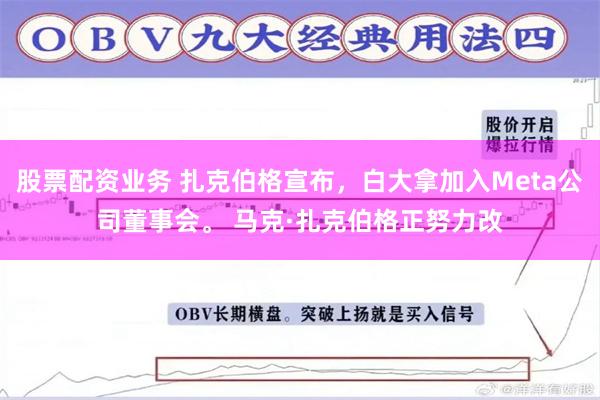 股票配资业务 扎克伯格宣布，白大拿加入Meta公司董事会。 马克·扎克伯格正努力改