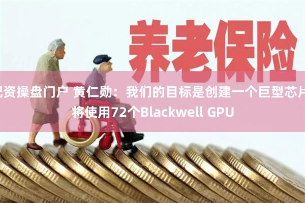 配资操盘门户 黄仁勋：我们的目标是创建一个巨型芯片，将使用72个Blackwell GPU