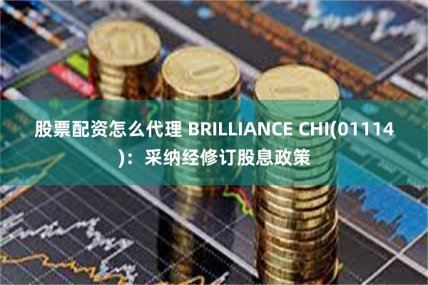 股票配资怎么代理 BRILLIANCE CHI(01114)：采纳经修订股息政策