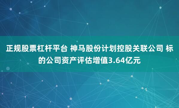 正规股票杠杆平台 神马股份计划控股关联公司 标的公司资产评估增值3.64亿元