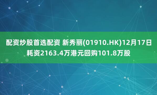 配资炒股首选配资 新秀丽(01910.HK)12月17日耗资2163.4万港元回购101.8万股