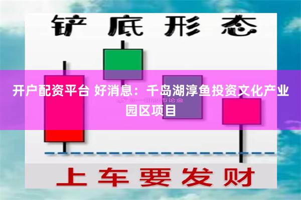 开户配资平台 好消息：千岛湖淳鱼投资文化产业园区项目