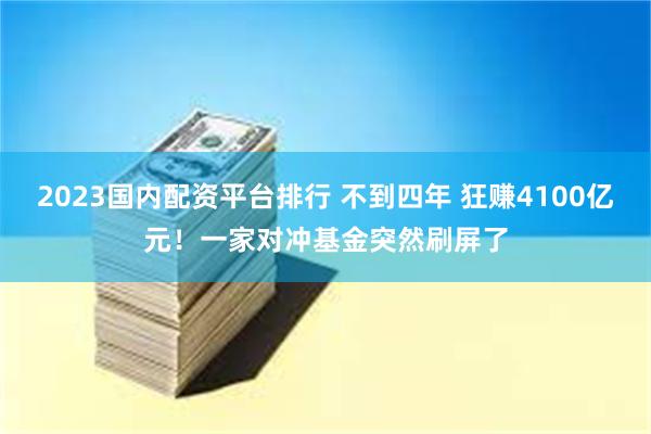 2023国内配资平台排行 不到四年 狂赚4100亿元！一家对冲基金突然刷屏了