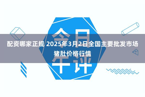 配资哪家正规 2025年3月2日全国主要批发市场猪肚价格行情