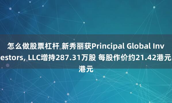 怎么做股票杠杆 新秀丽获Principal Global Investors, LLC增持287.31万股 每股作价约21.42港元