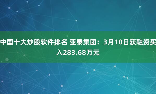 中国十大炒股软件排名 亚泰集团：3月10日获融资买入283.68万元