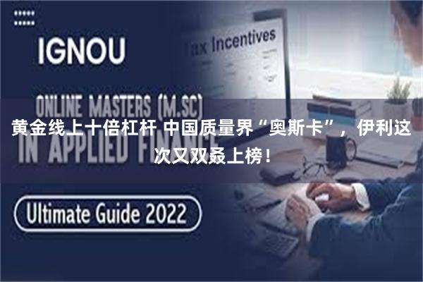 黄金线上十倍杠杆 中国质量界“奥斯卡”,伊利这次又双叒上榜!